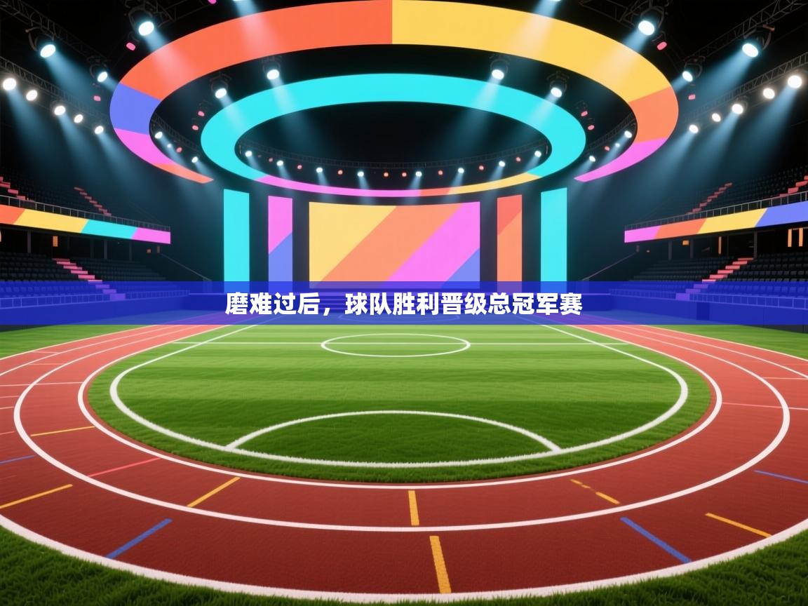 磨难过后，球队胜利晋级总冠军赛  第1张