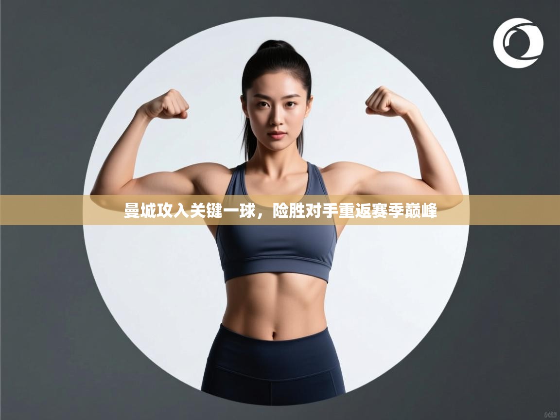 曼城攻入关键一球，险胜对手重返赛季巅峰