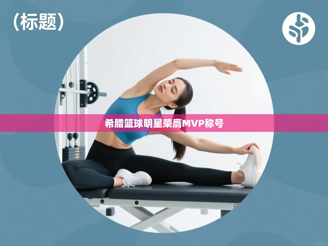 希腊篮球明星荣膺MVP称号 第2张