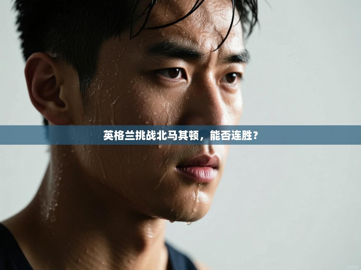 英格兰挑战北马其顿，能否连胜？