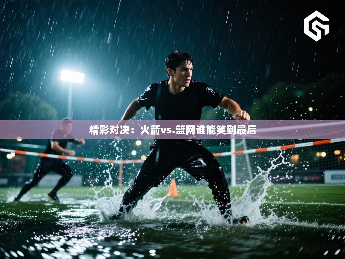 精彩对决：火箭vs.篮网谁能笑到最后