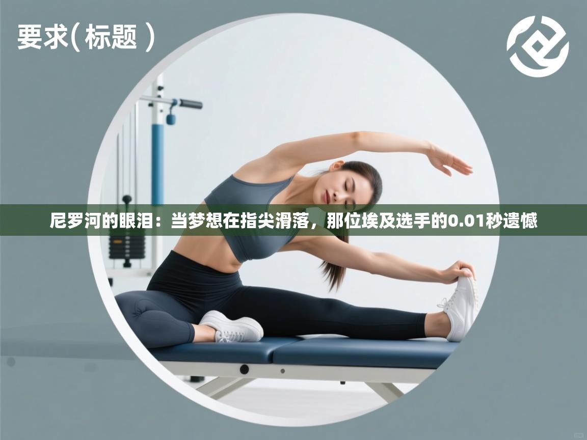 尼罗河的眼泪:当梦想在指尖滑落,那位埃及选手的0.01秒遗憾