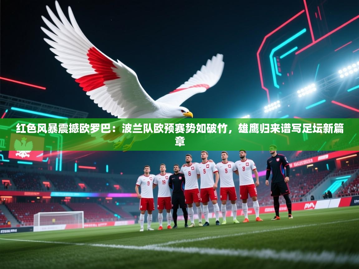 红色风暴震撼欧罗巴:波兰队欧预赛势如破竹,雄鹰归来谱写足坛新篇章