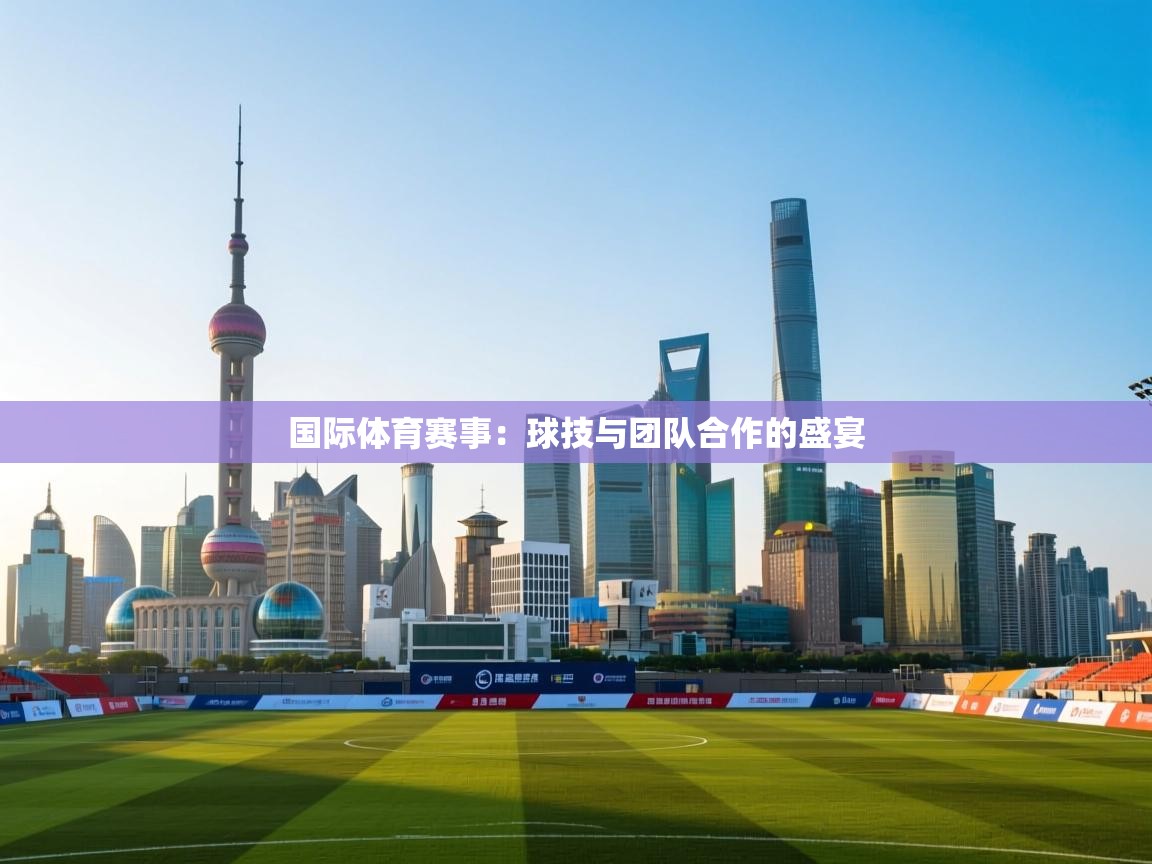 国际体育赛事：球技与团队合作的盛宴