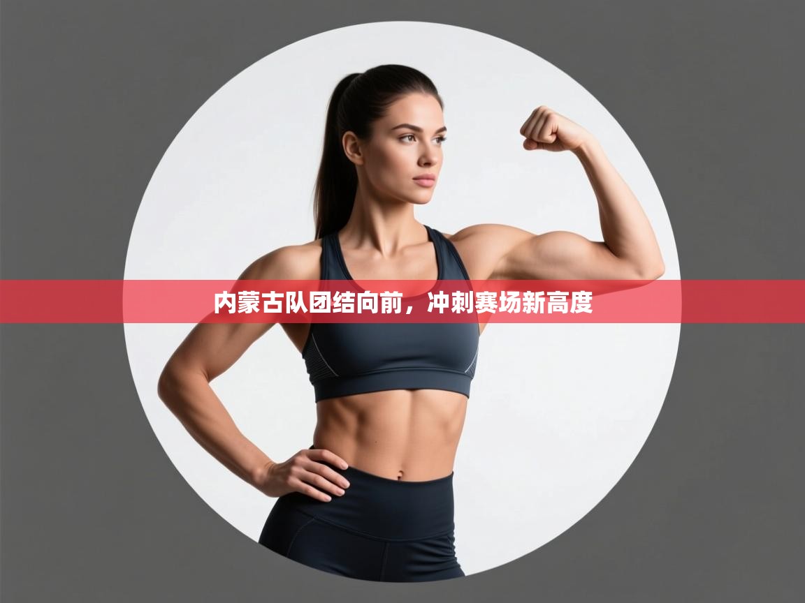 内蒙古队团结向前，冲刺赛场新高度  第2张