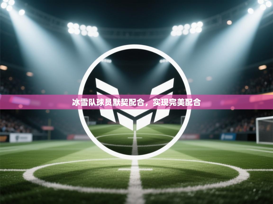 冰雪队球员默契配合，实现完美配合