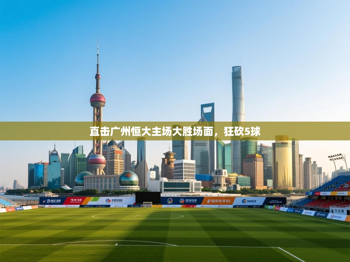 直击广州恒大主场大胜场面,狂砍5球